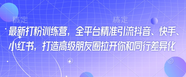 最新打粉训练营，全平台精准引流抖音、快手、小红书，打造高级朋友圈拉开你和同行差异化-伊亚库