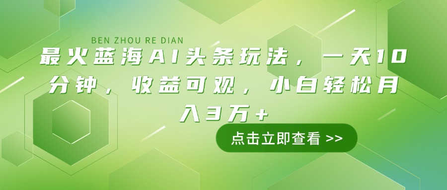 （14272期）最火蓝海AI头条玩法，一天10分钟，收益可观，小白轻松月入3万+-伊亚库