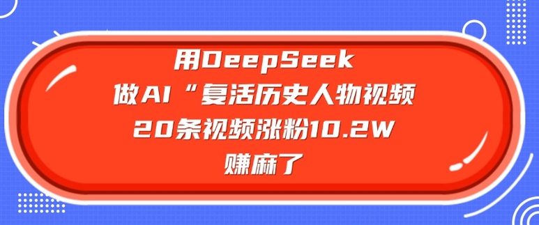 用DeepSeek做AI“复活历史人物”视频，20条视频涨粉10.2W，挣麻了-伊亚库