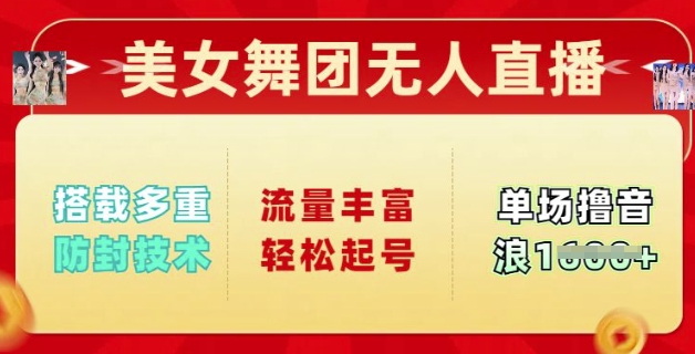 美女舞团无人直播，搭载多重防封技术，流量丰富轻松起号，单人单号可撸音浪多张-伊亚库