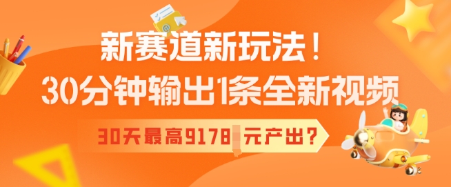 新赛道新玩法！30分钟输出1条全新视频，30天最高9178元产出?-伊亚库