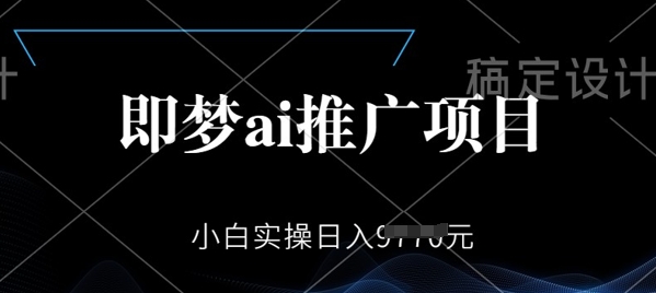即梦AI推广项目，小白实操日入多张-伊亚库