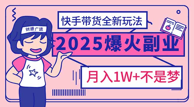 （14275期）2025年爆红副业！快手带货全新玩法，月入1万加不是梦！-伊亚库