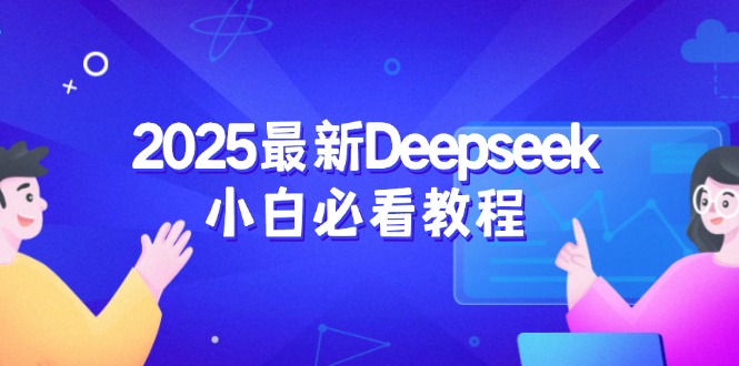 （14391期）2025最新Deepseek小白必看教程：从注册登录到深度思考，一站式学习体验-伊亚库