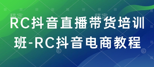 RC抖音直播带货培训班-RC抖音电商教程-伊亚库