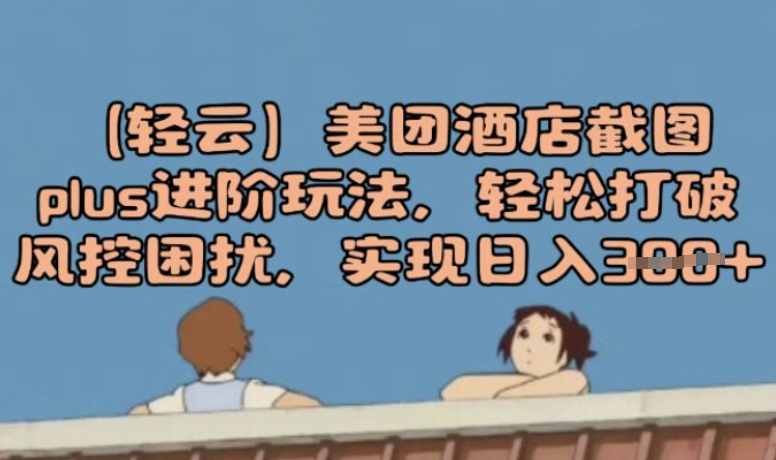 (轻云)美团酒店截图plus进阶玩法，轻松打破风控困扰，实现日入3张-伊亚库