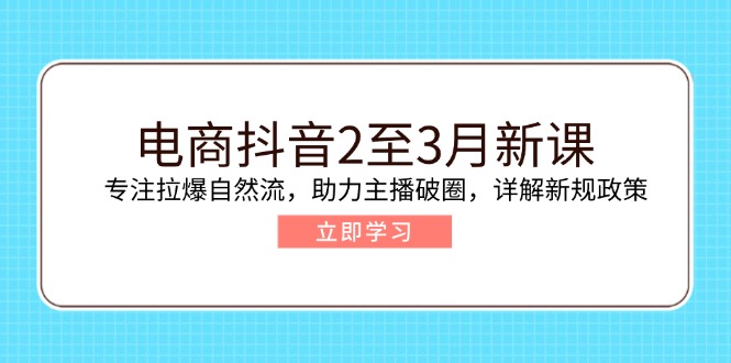 （14268期）电商抖音2至3月新课：专注拉爆自然流，助力主播破圈，详解新规政策-伊亚库