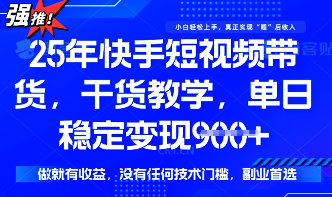 25年最新快手短视频带货，单日稳定变现900+，没有技术门槛，做就有收益【揭秘】-伊亚库