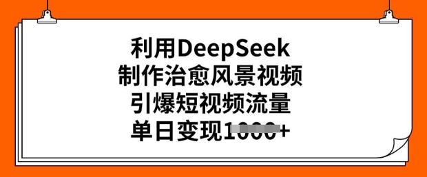 利用DeepSeek制作治愈风景视频，引爆短视频流量，单日变现多张-伊亚库