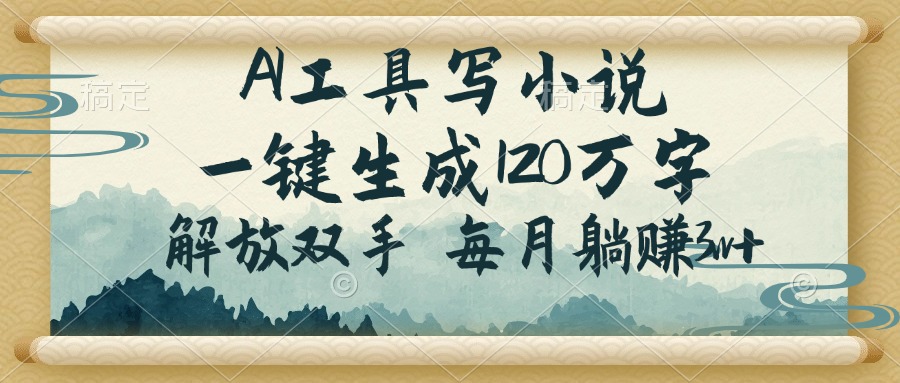（14256期）AI工具写小说，一键生成120万字，解放双手，每月躺赚3w+-伊亚库