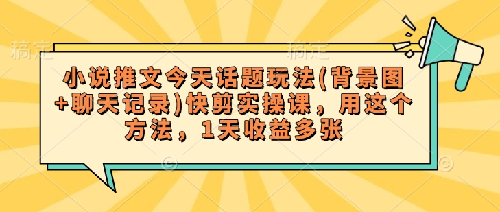 小说推文今天话题玩法(背景图+聊天记录)快剪实操课，用这个方法，1天收益多张-伊亚库