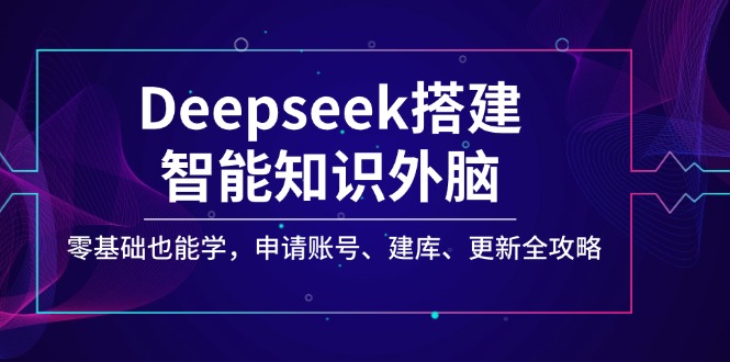 （14390期）Deepseek搭建智能知识外脑，零基础也能学，申请账号、建库、更新全攻略-伊亚库