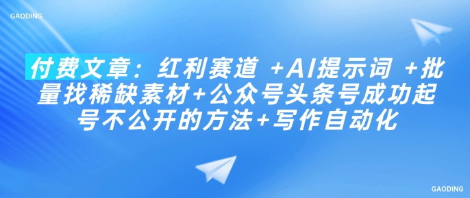 付费文章：红利赛道 +AI提示词 +批量找稀缺素材+公众号头条号成功起号不公开的方法+写作自动化-伊亚库