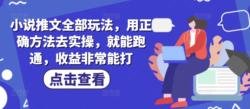 小说推文全部玩法，用正确方法去实操，就能跑通，收益非常能打-伊亚库