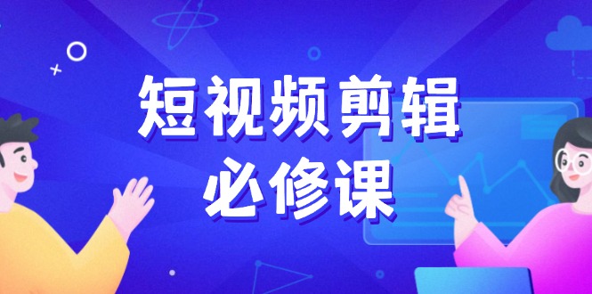（14295期）短视频剪辑必修课，百万剪辑师成长秘籍，找素材、拆片、案例拆解-伊亚库