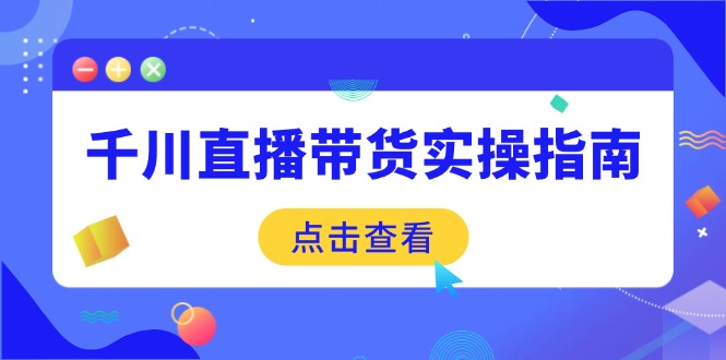 （14265期）千川直播带货实操指南：从选品到数据优化，基础到实操全面覆盖-伊亚库
