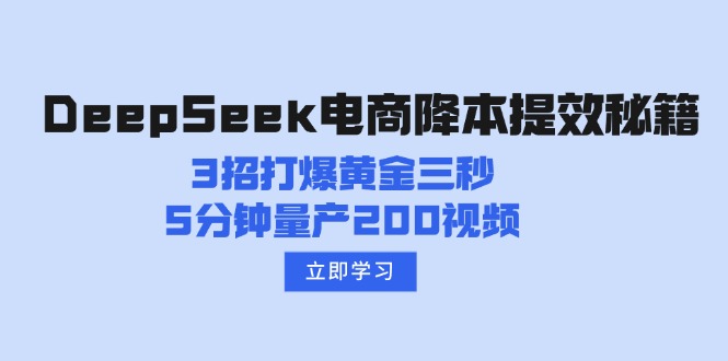 （14380期）DeepSeek电商降本提效秘籍：3招打爆黄金三秒，5分钟量产200视频-伊亚库